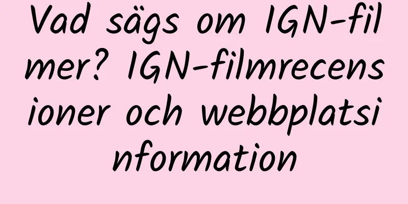 Vad sägs om IGN-filmer? IGN-filmrecensioner och webbplatsinformation