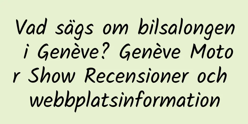Vad sägs om bilsalongen i Genève? Genève Motor Show Recensioner och webbplatsinformation