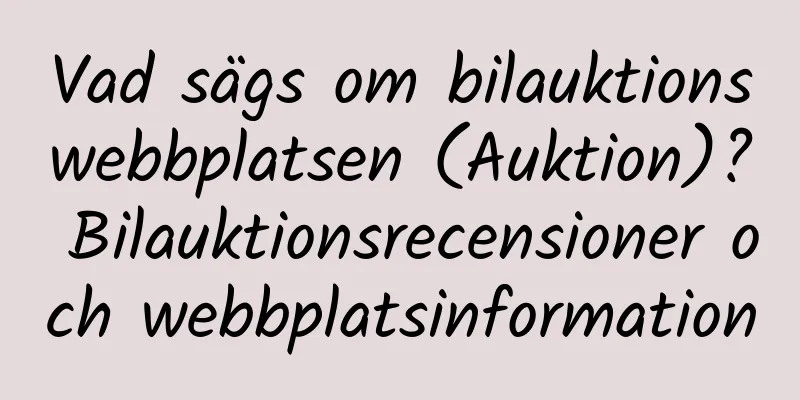 Vad sägs om bilauktionswebbplatsen (Auktion)? Bilauktionsrecensioner och webbplatsinformation