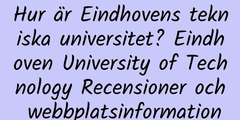 Hur är Eindhovens tekniska universitet? Eindhoven University of Technology Recensioner och webbplatsinformation