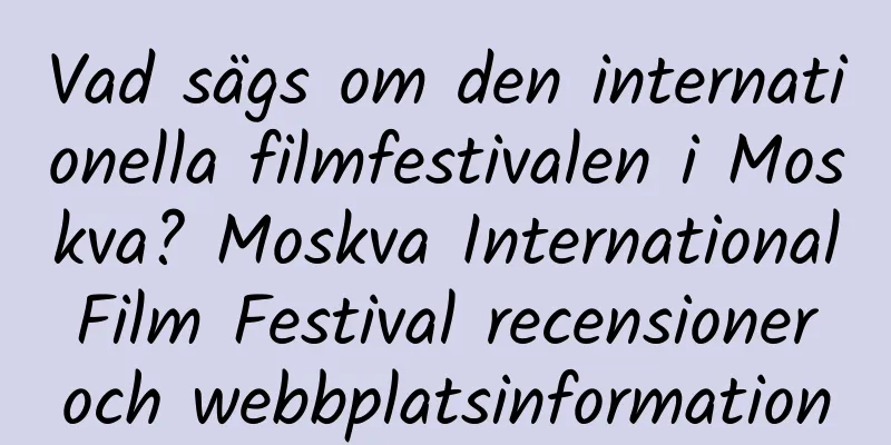 Vad sägs om den internationella filmfestivalen i Moskva? Moskva International Film Festival recensioner och webbplatsinformation