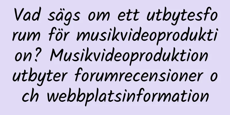 Vad sägs om ett utbytesforum för musikvideoproduktion? Musikvideoproduktion utbyter forumrecensioner och webbplatsinformation