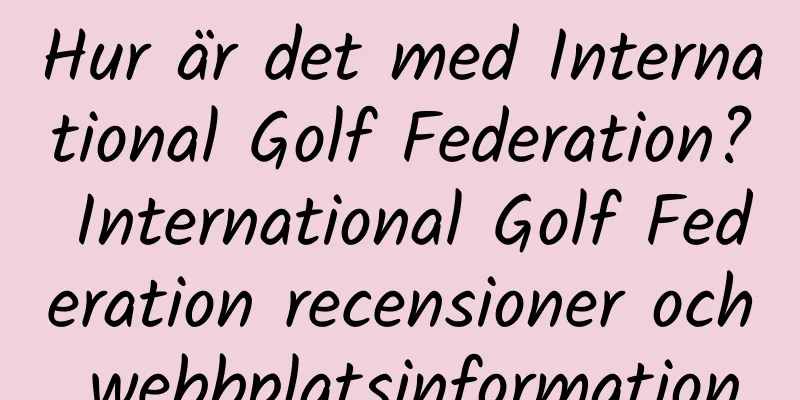 Hur är det med International Golf Federation? International Golf Federation recensioner och webbplatsinformation