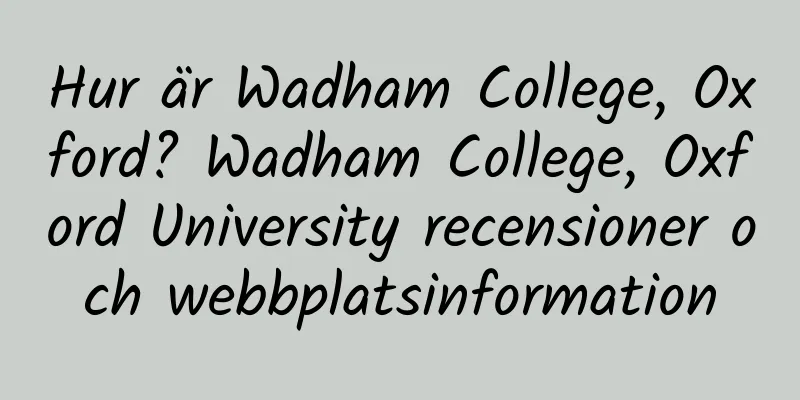 Hur är Wadham College, Oxford? Wadham College, Oxford University recensioner och webbplatsinformation