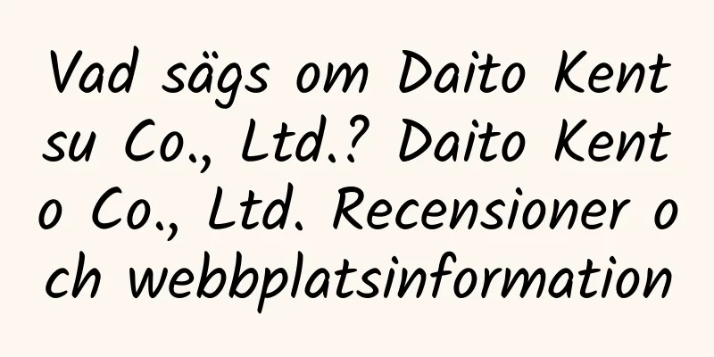 Vad sägs om Daito Kentsu Co., Ltd.? Daito Kento Co., Ltd. Recensioner och webbplatsinformation