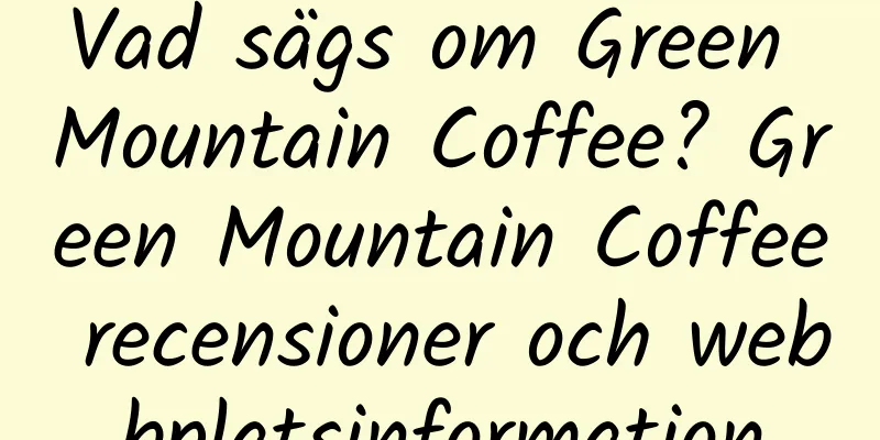 Vad sägs om Green Mountain Coffee? Green Mountain Coffee recensioner och webbplatsinformation