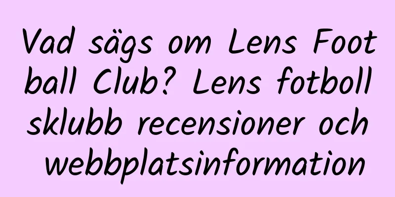 Vad sägs om Lens Football Club? Lens fotbollsklubb recensioner och webbplatsinformation