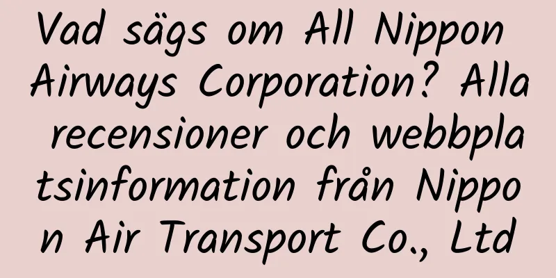 Vad sägs om All Nippon Airways Corporation? Alla recensioner och webbplatsinformation från Nippon Air Transport Co., Ltd