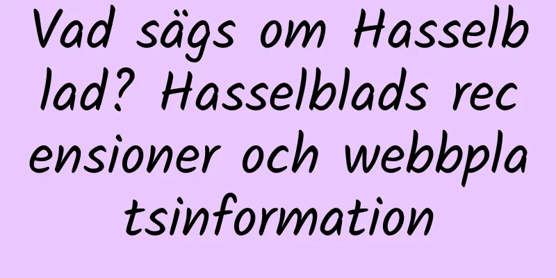 Vad sägs om Hasselblad? Hasselblads recensioner och webbplatsinformation