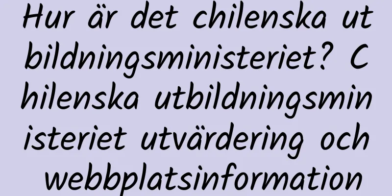 Hur är det chilenska utbildningsministeriet? Chilenska utbildningsministeriet utvärdering och webbplatsinformation