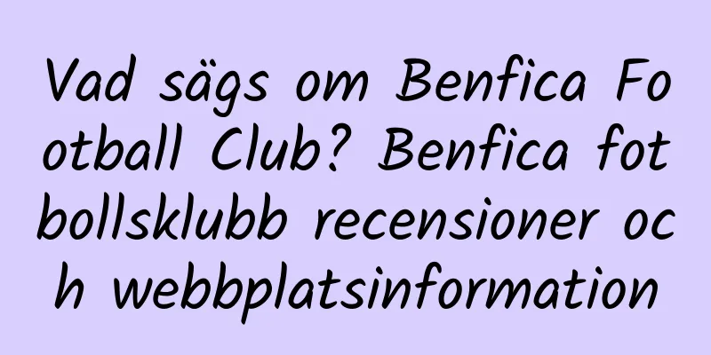 Vad sägs om Benfica Football Club? Benfica fotbollsklubb recensioner och webbplatsinformation