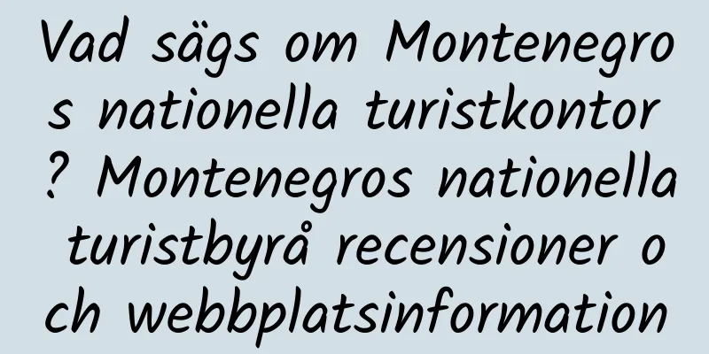 Vad sägs om Montenegros nationella turistkontor? Montenegros nationella turistbyrå recensioner och webbplatsinformation