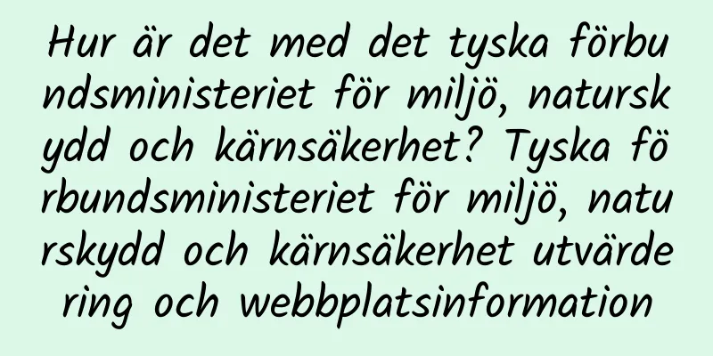 Hur är det med det tyska förbundsministeriet för miljö, naturskydd och kärnsäkerhet? Tyska förbundsministeriet för miljö, naturskydd och kärnsäkerhet utvärdering och webbplatsinformation