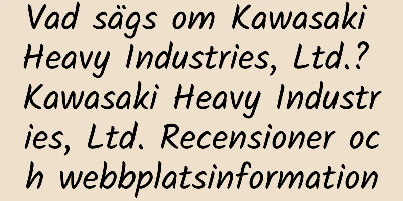 Vad sägs om Kawasaki Heavy Industries, Ltd.? Kawasaki Heavy Industries, Ltd. Recensioner och webbplatsinformation