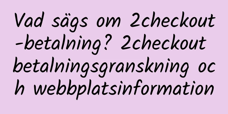 Vad sägs om 2checkout-betalning? 2checkout betalningsgranskning och webbplatsinformation