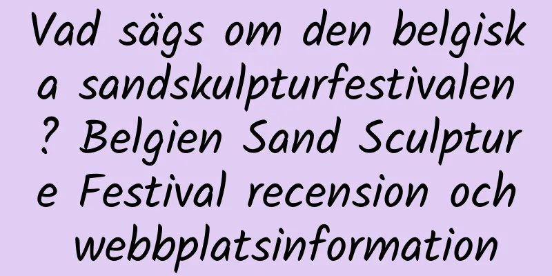 Vad sägs om den belgiska sandskulpturfestivalen? Belgien Sand Sculpture Festival recension och webbplatsinformation