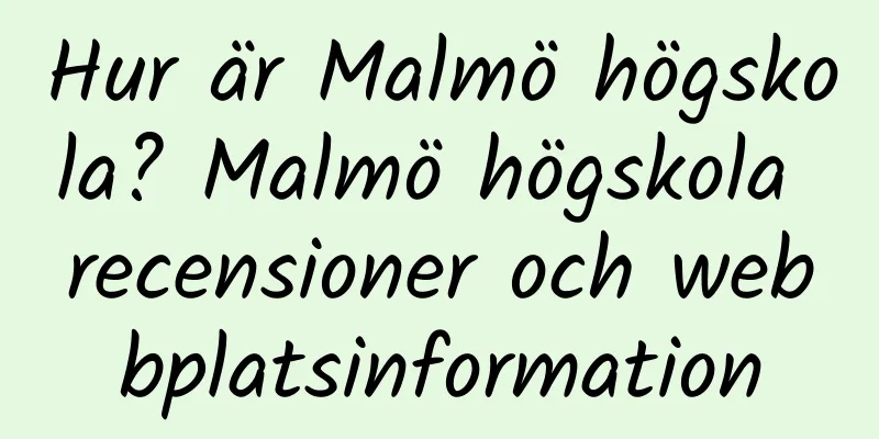 Hur är Malmö högskola? Malmö högskola recensioner och webbplatsinformation