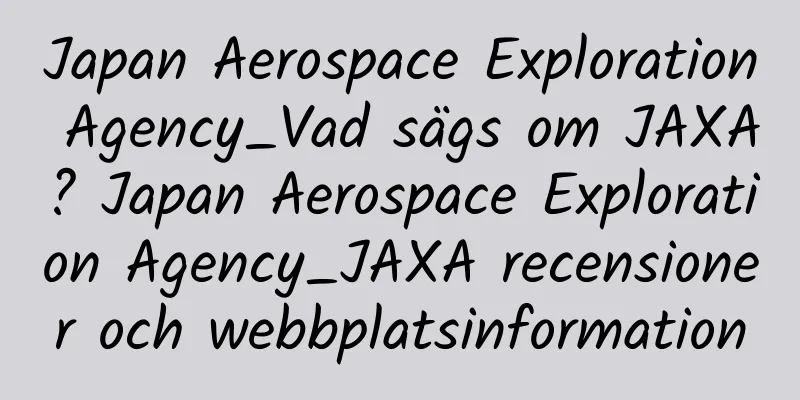Japan Aerospace Exploration Agency_Vad sägs om JAXA? Japan Aerospace Exploration Agency_JAXA recensioner och webbplatsinformation
