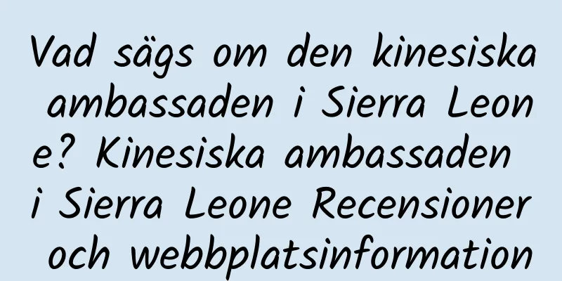 Vad sägs om den kinesiska ambassaden i Sierra Leone? Kinesiska ambassaden i Sierra Leone Recensioner och webbplatsinformation