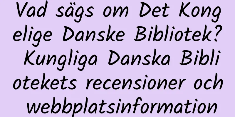 Vad sägs om Det Kongelige Danske Bibliotek? Kungliga Danska Bibliotekets recensioner och webbplatsinformation