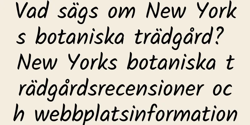 Vad sägs om New Yorks botaniska trädgård? New Yorks botaniska trädgårdsrecensioner och webbplatsinformation