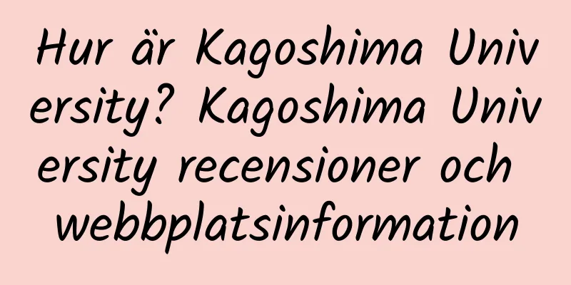 Hur är Kagoshima University? Kagoshima University recensioner och webbplatsinformation