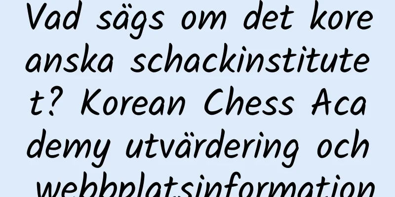 Vad sägs om det koreanska schackinstitutet? Korean Chess Academy utvärdering och webbplatsinformation