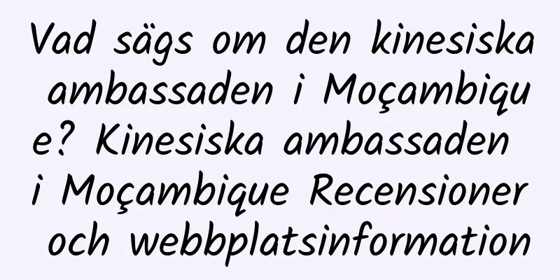 Vad sägs om den kinesiska ambassaden i Moçambique? Kinesiska ambassaden i Moçambique Recensioner och webbplatsinformation