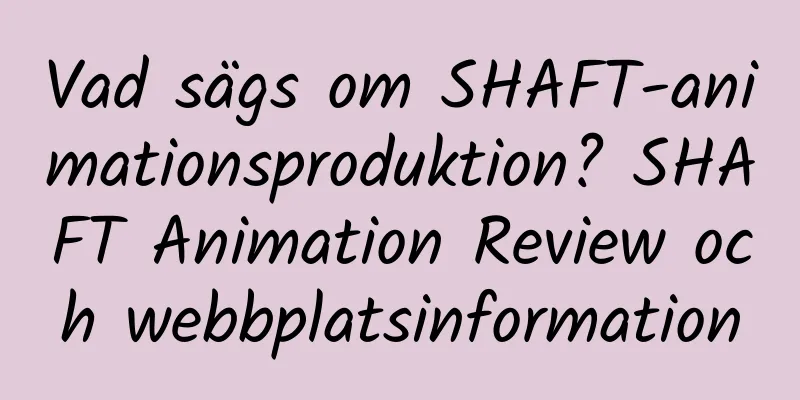 Vad sägs om SHAFT-animationsproduktion? SHAFT Animation Review och webbplatsinformation