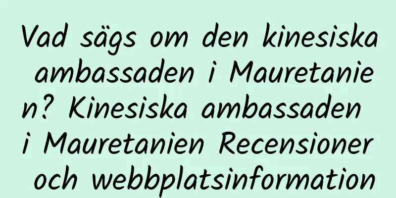 Vad sägs om den kinesiska ambassaden i Mauretanien? Kinesiska ambassaden i Mauretanien Recensioner och webbplatsinformation