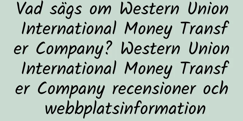Vad sägs om Western Union International Money Transfer Company? Western Union International Money Transfer Company recensioner och webbplatsinformation