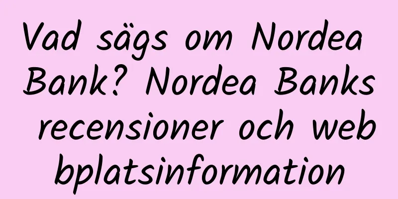 Vad sägs om Nordea Bank? Nordea Banks recensioner och webbplatsinformation