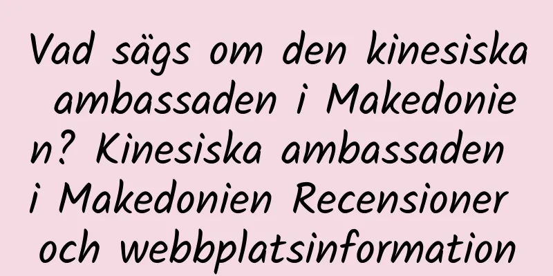 Vad sägs om den kinesiska ambassaden i Makedonien? Kinesiska ambassaden i Makedonien Recensioner och webbplatsinformation