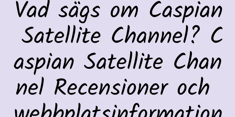 Vad sägs om Caspian Satellite Channel? Caspian Satellite Channel Recensioner och webbplatsinformation