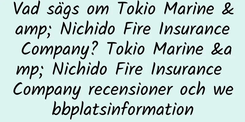 Vad sägs om Tokio Marine & Nichido Fire Insurance Company? Tokio Marine & Nichido Fire Insurance Company recensioner och webbplatsinformation
