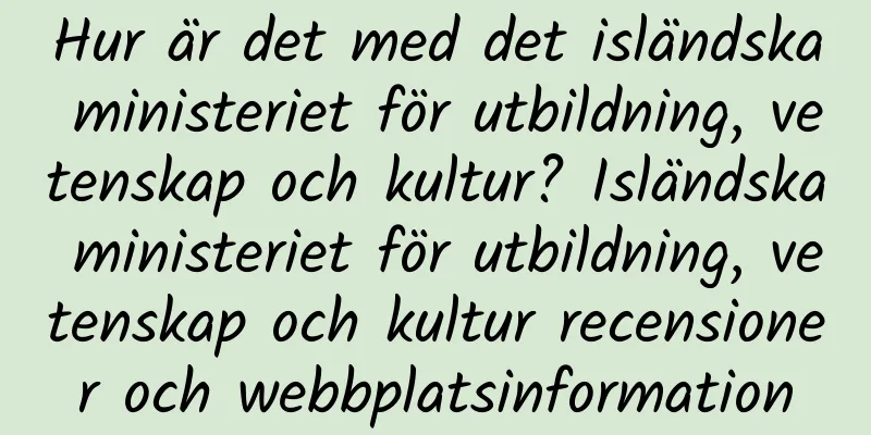 Hur är det med det isländska ministeriet för utbildning, vetenskap och kultur? Isländska ministeriet för utbildning, vetenskap och kultur recensioner och webbplatsinformation