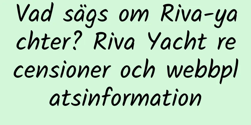 Vad sägs om Riva-yachter? Riva Yacht recensioner och webbplatsinformation