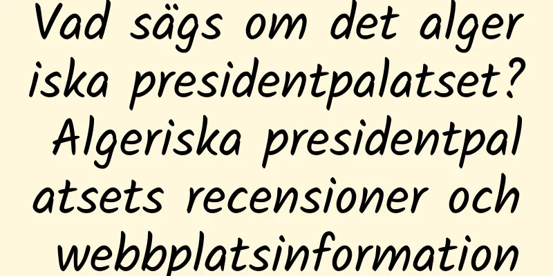 Vad sägs om det algeriska presidentpalatset? Algeriska presidentpalatsets recensioner och webbplatsinformation