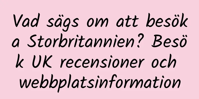 Vad sägs om att besöka Storbritannien? Besök UK recensioner och webbplatsinformation