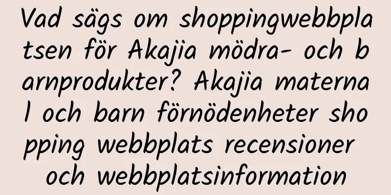 Vad sägs om shoppingwebbplatsen för Akajia mödra- och barnprodukter? Akajia maternal och barn förnödenheter shopping webbplats recensioner och webbplatsinformation