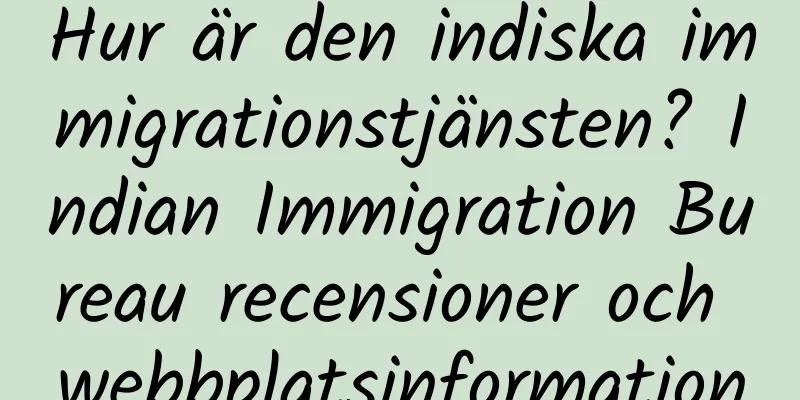 Hur är den indiska immigrationstjänsten? Indian Immigration Bureau recensioner och webbplatsinformation