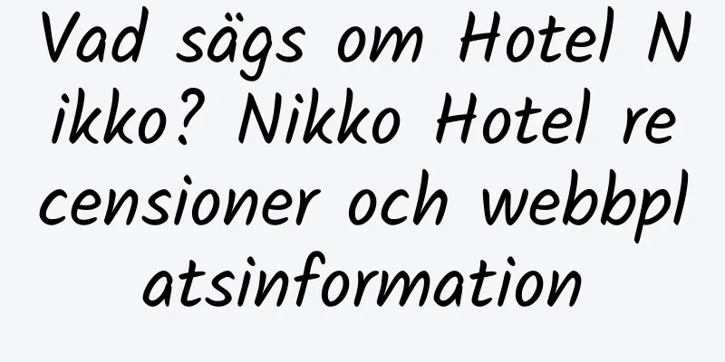 Vad sägs om Hotel Nikko? Nikko Hotel recensioner och webbplatsinformation