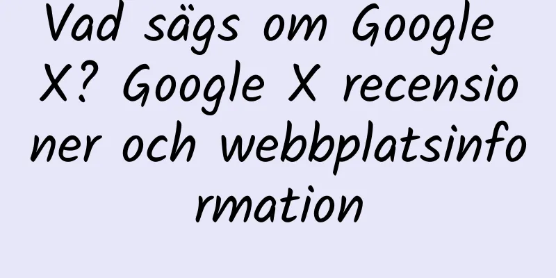 Vad sägs om Google X? Google X recensioner och webbplatsinformation