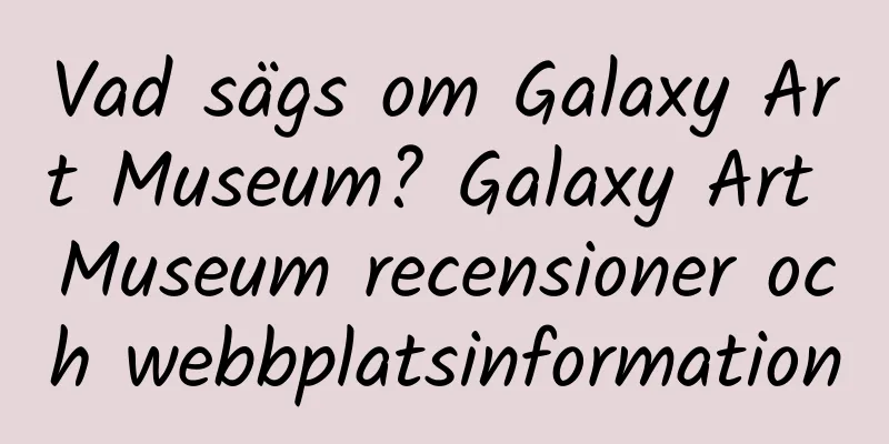 Vad sägs om Galaxy Art Museum? Galaxy Art Museum recensioner och webbplatsinformation