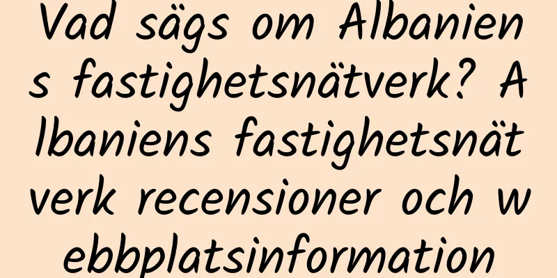 Vad sägs om Albaniens fastighetsnätverk? Albaniens fastighetsnätverk recensioner och webbplatsinformation