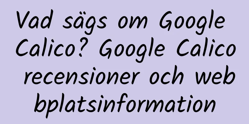 Vad sägs om Google Calico? Google Calico recensioner och webbplatsinformation
