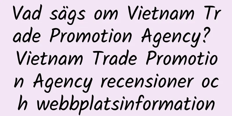 Vad sägs om Vietnam Trade Promotion Agency? Vietnam Trade Promotion Agency recensioner och webbplatsinformation