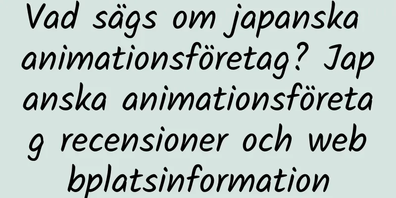 Vad sägs om japanska animationsföretag? Japanska animationsföretag recensioner och webbplatsinformation