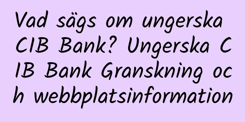 Vad sägs om ungerska CIB Bank? Ungerska CIB Bank Granskning och webbplatsinformation