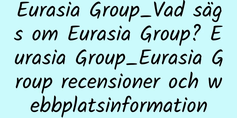 Eurasia Group_Vad sägs om Eurasia Group? Eurasia Group_Eurasia Group recensioner och webbplatsinformation
